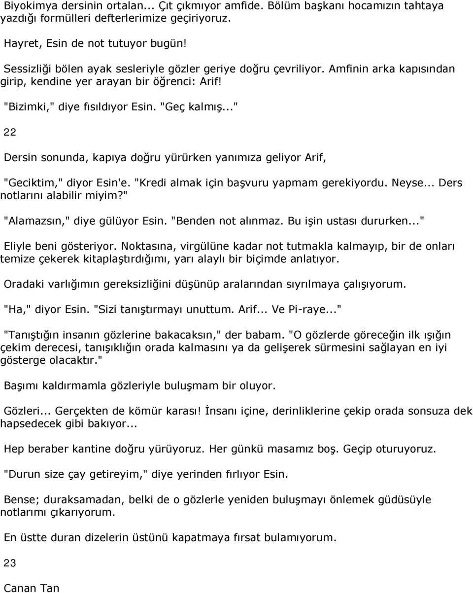 .." 22 Dersin sonunda, kapıya doğru yürürken yanımıza geliyor Arif, "Geciktim," diyor Esin'e. "Kredi almak için başvuru yapmam gerekiyordu. Neyse... Ders notlarını alabilir miyim?