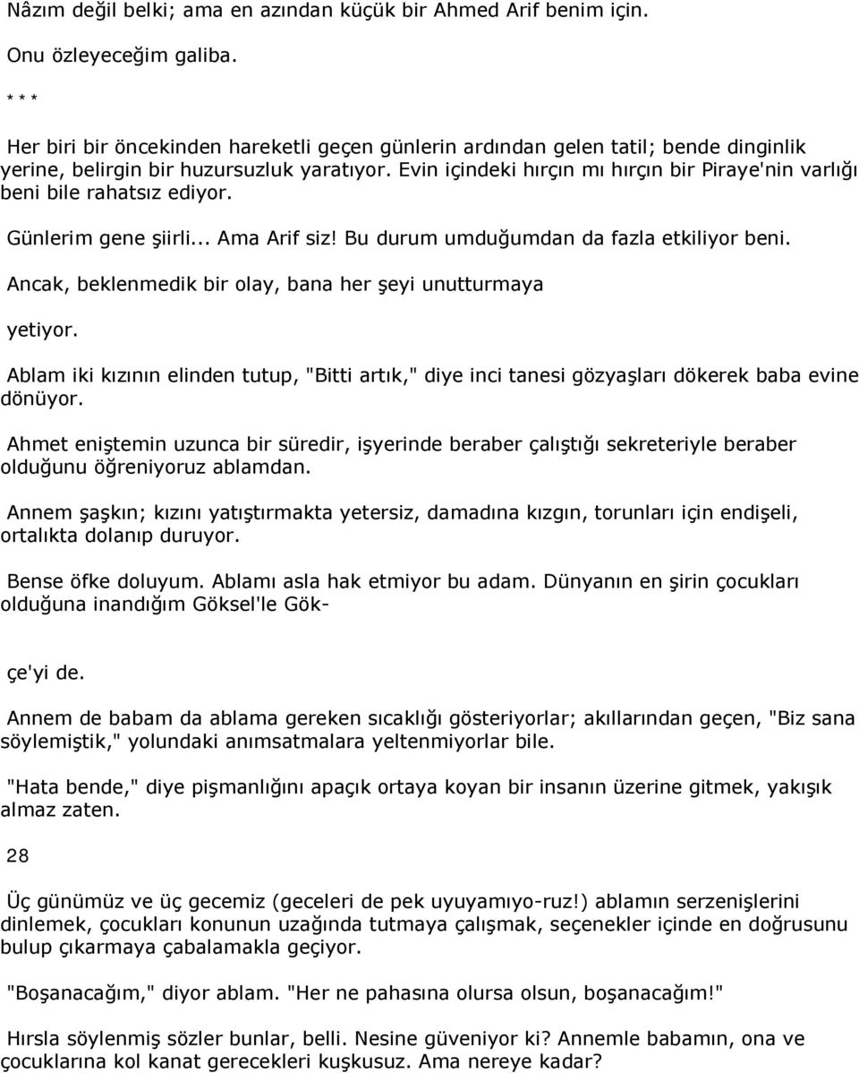 Evin içindeki hırçın mı hırçın bir Piraye'nin varlığı beni bile rahatsız ediyor. Günlerim gene şiirli... Ama Arif siz! Bu durum umduğumdan da fazla etkiliyor beni.