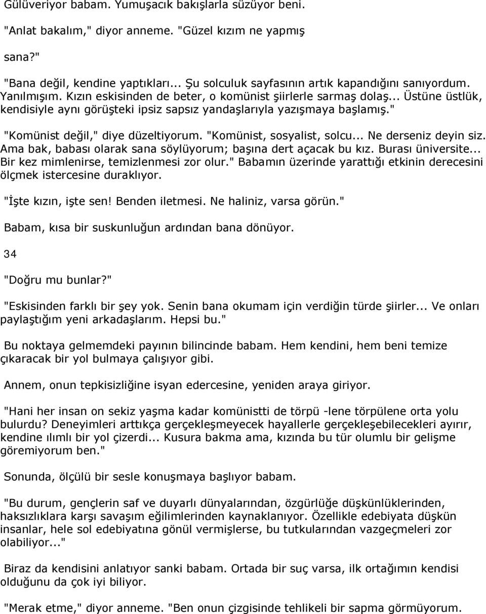 " "Komünist değil," diye düzeltiyorum. "Komünist, sosyalist, solcu... Ne derseniz deyin siz. Ama bak, babası olarak sana söylüyorum; başına dert açacak bu kız. Burası üniversite.