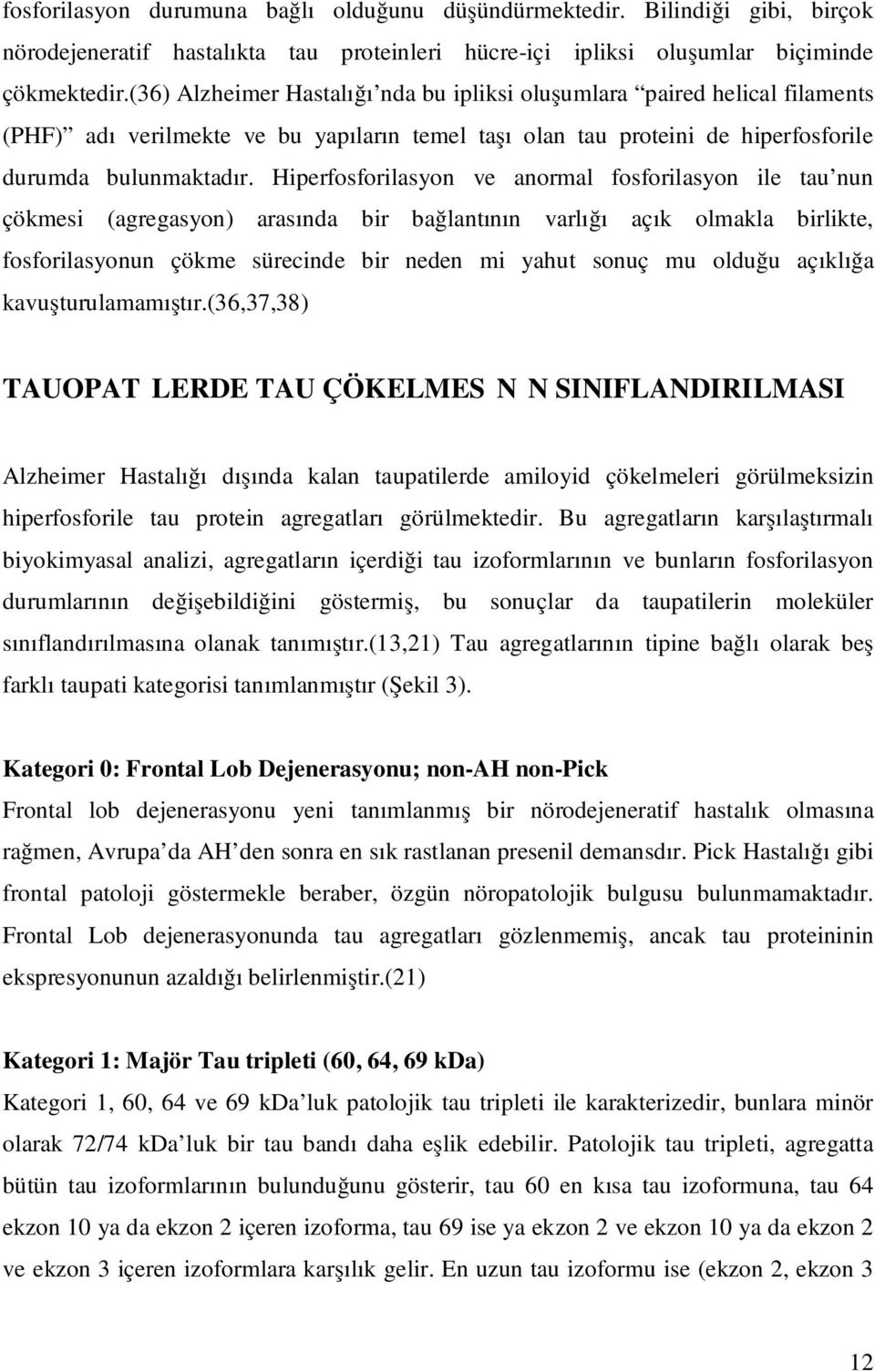 Hiperfosforilasyon ve anormal fosforilasyon ile tau nun çökmesi (agregasyon) arasında bir bağlantının varlığı açık olmakla birlikte, fosforilasyonun çökme sürecinde bir neden mi yahut sonuç mu olduğu