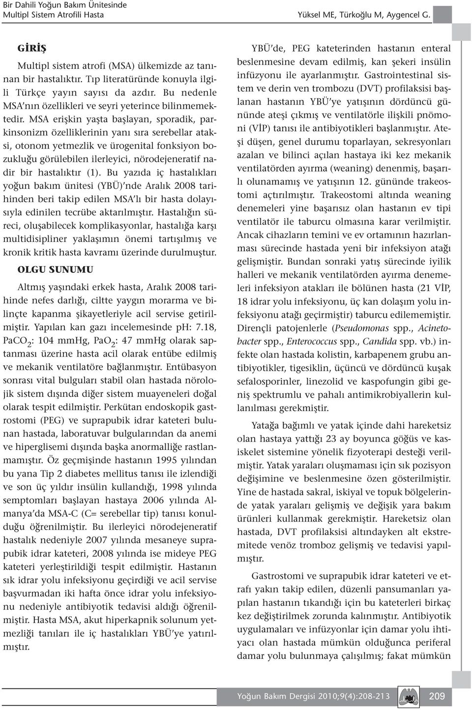 MSA erişkin yaşta başlayan, sporadik, parkinsonizm özelliklerinin yanı sıra serebellar ataksi, otonom yetmezlik ve ürogenital fonksiyon bozukluğu görülebilen ilerleyici, nörodejeneratif nadir bir