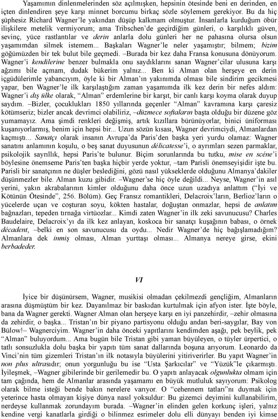 İnsanlarla kurduğum öbür ilişkilere metelik vermiyorum; ama Tribschen de geçirdiğim günleri, o karşılıklı güven, sevinç, yüce rastlantılar ve derin anlarla dolu günleri her ne pahasına olursa olsun