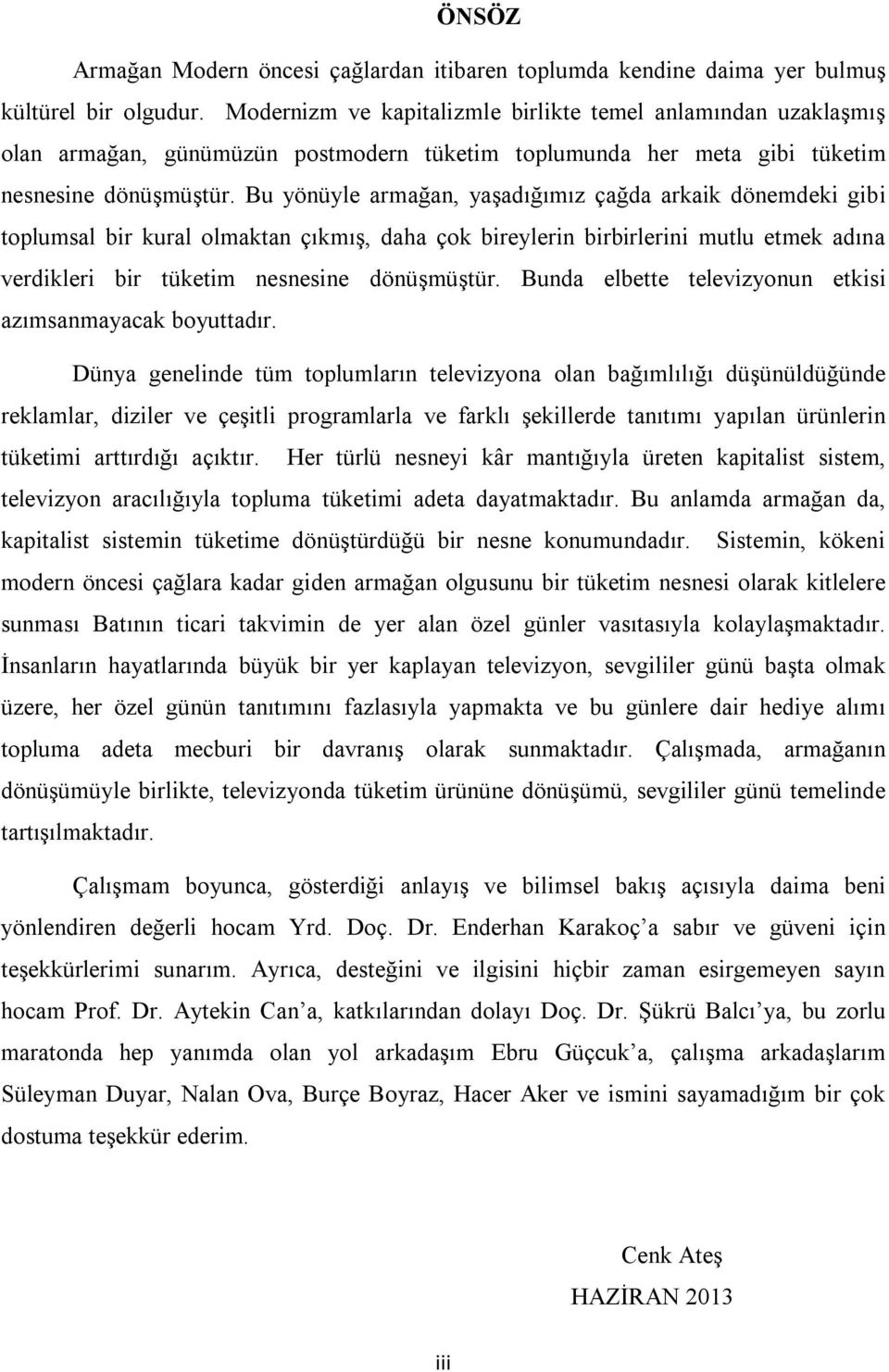 Bu yönüyle armağan, yaşadığımız çağda arkaik dönemdeki gibi toplumsal bir kural olmaktan çıkmış, daha çok bireylerin birbirlerini mutlu etmek adına verdikleri bir tüketim nesnesine dönüşmüştür.