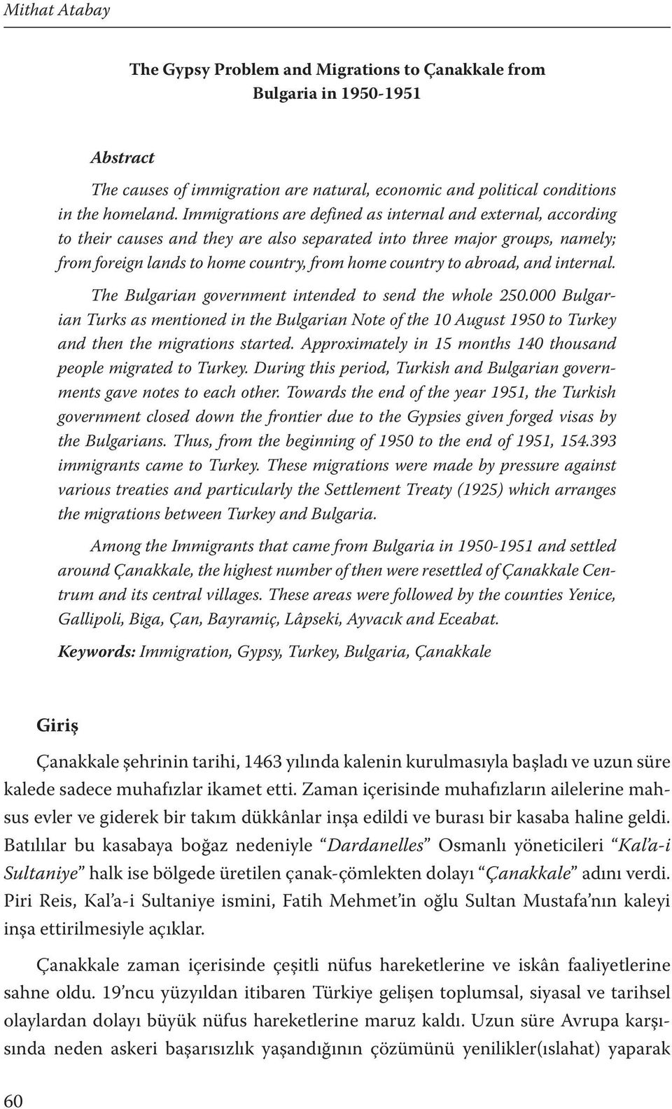 abroad, and internal. The Bulgarian government intended to send the whole 250.000 Bulgarian Turks as mentioned in the Bulgarian Note of the 10 August 1950 to Turkey and then the migrations started.