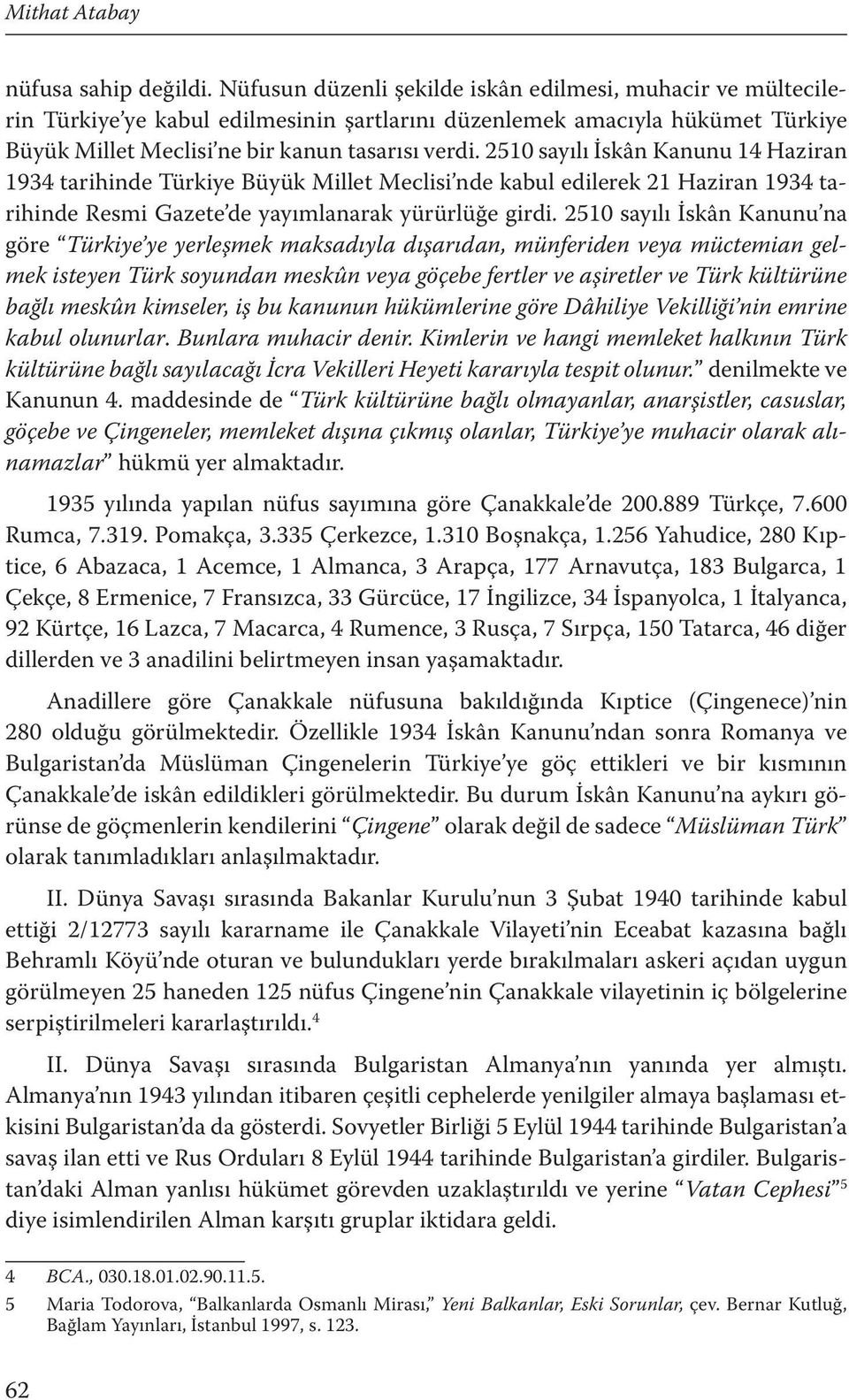 2510 sayılı İskân Kanunu 14 Haziran 1934 tarihinde Türkiye Büyük Millet Meclisi nde kabul edilerek 21 Haziran 1934 tarihinde Resmi Gazete de yayımlanarak yürürlüğe girdi.