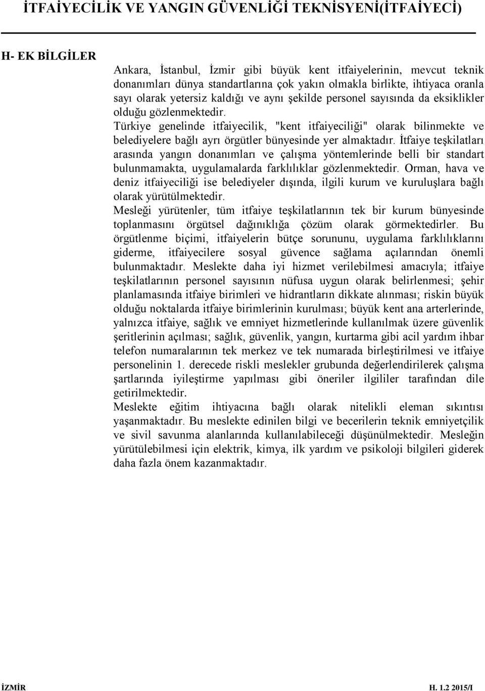 İtfaiye teşkilatları arasında yangın donanımları ve çalışma yöntemlerinde belli bir standart bulunmamakta, uygulamalarda farklılıklar gözlenmektedir.