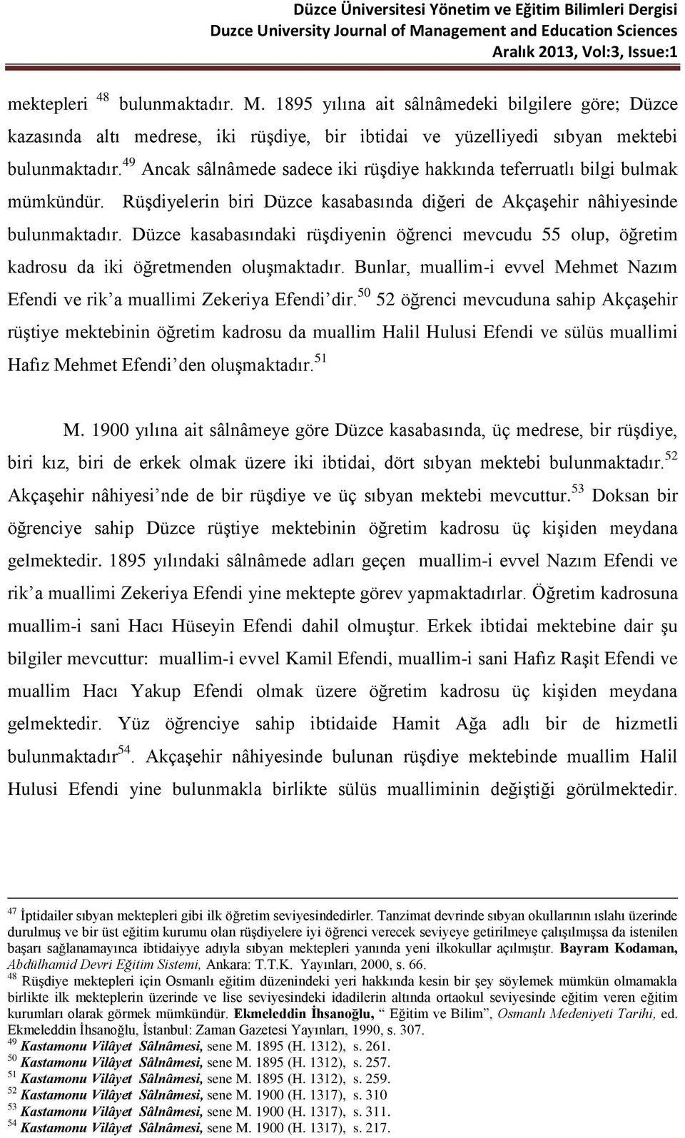 Düzce kasabasındaki rüşdiyenin öğrenci mevcudu 55 olup, öğretim kadrosu da iki öğretmenden oluşmaktadır. Bunlar, muallim-i evvel Mehmet Nazım Efendi ve rik a muallimi Zekeriya Efendi dir.