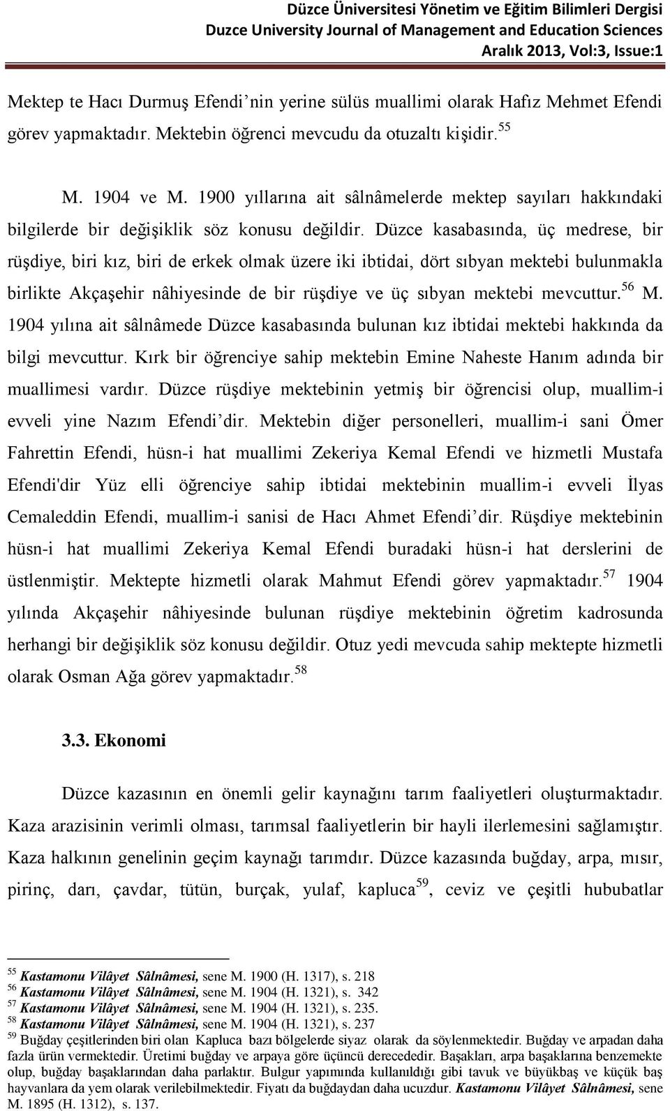 Düzce kasabasında, üç medrese, bir rüşdiye, biri kız, biri de erkek olmak üzere iki ibtidai, dört sıbyan mektebi bulunmakla birlikte Akçaşehir nâhiyesinde de bir rüşdiye ve üç sıbyan mektebi