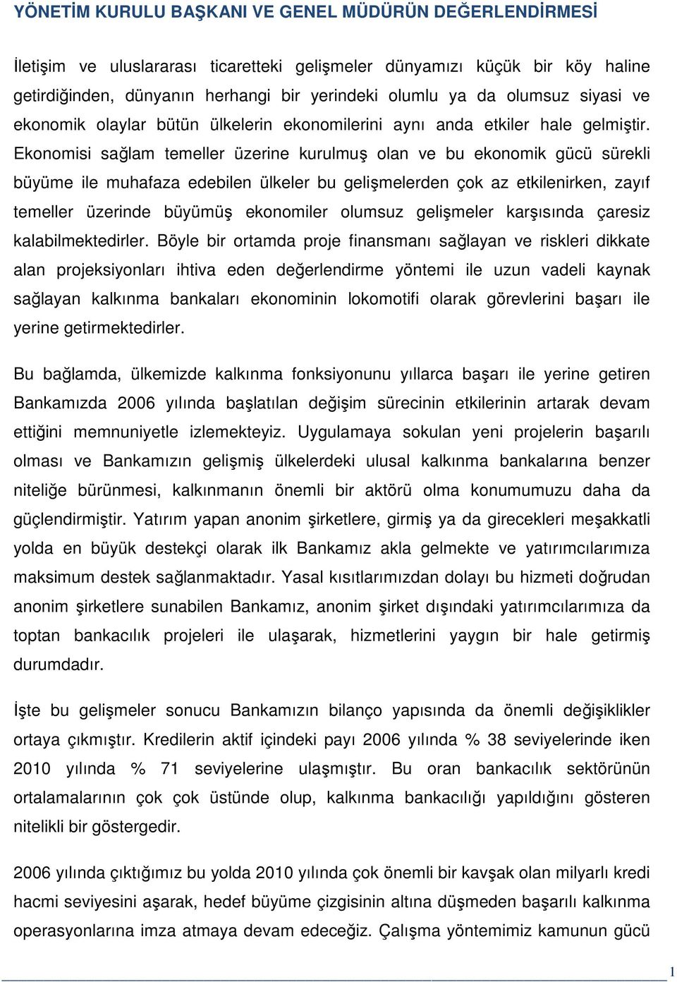 Ekonomisi sağlam temeller üzerine kurulmuş olan ve bu ekonomik gücü sürekli büyüme ile muhafaza edebilen ülkeler bu gelişmelerden çok az etkilenirken, zayıf temeller üzerinde büyümüş ekonomiler