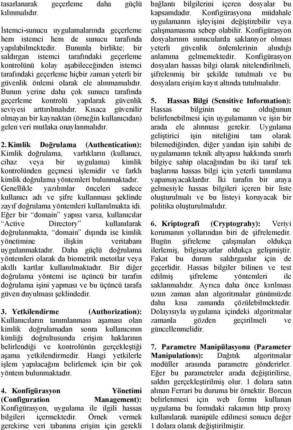 Bunun yerine daha çok sunucu tarafında geçerleme kontrolü yapılarak güvenlik seviyesi arttırılmalıdır. Kısaca güvenilir olmayan bir kaynaktan (örneğin kullanıcıdan) gelen veri mutlaka onaylanmalıdır.