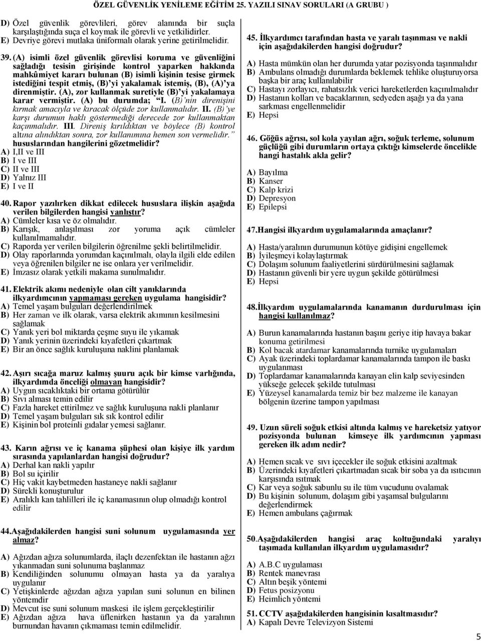 yi yakalamak istemiş, (B), (A) ya direnmiştir. (A), zor kullanmak suretiyle (B) yi yakalamaya karar vermiştir. (A) bu durumda; I.