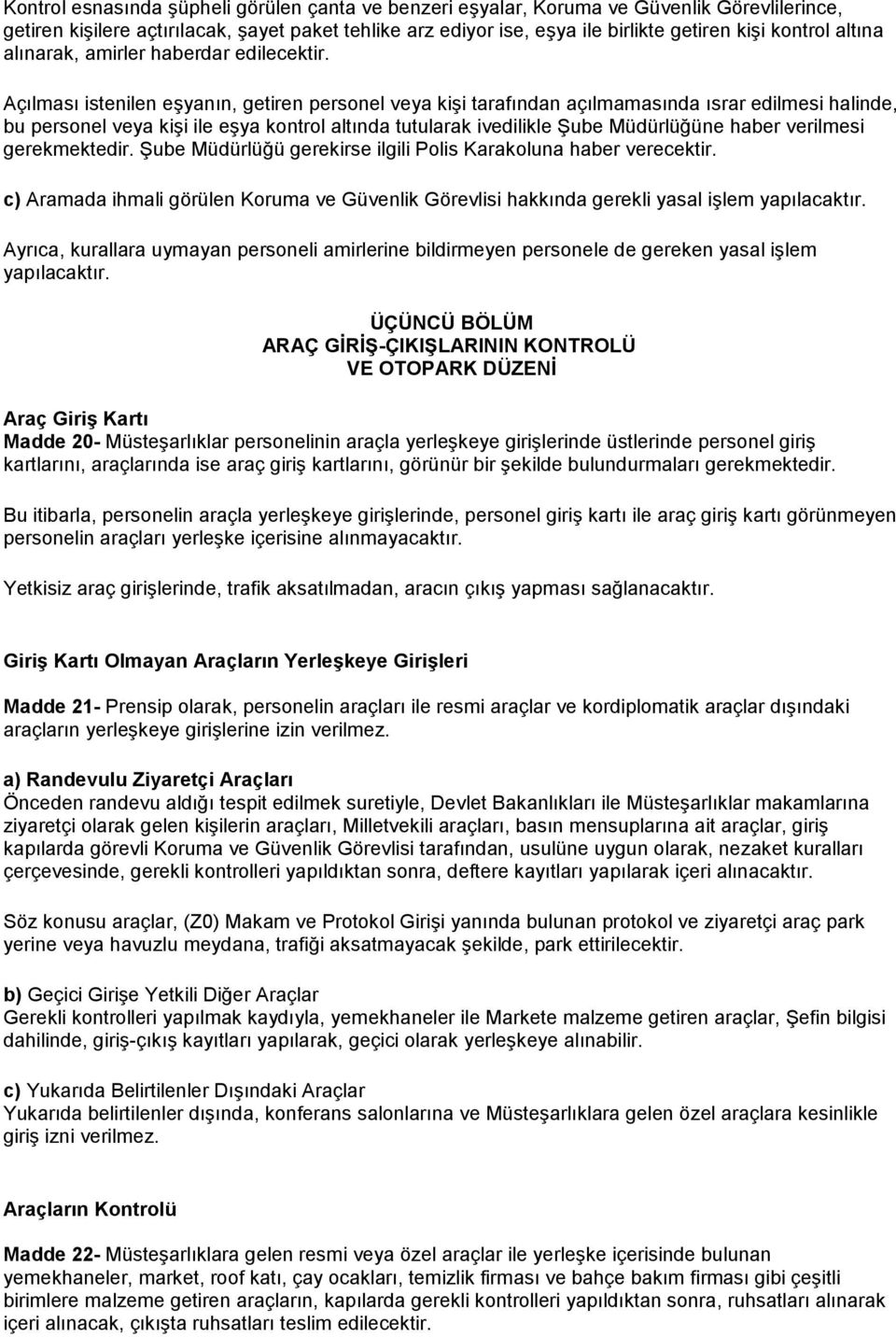 Açılması istenilen eşyanın, getiren personel veya kişi tarafından açılmamasında ısrar edilmesi halinde, bu personel veya kişi ile eşya kontrol altında tutularak ivedilikle Şube Müdürlüğüne haber