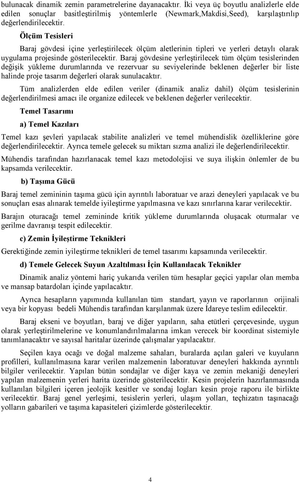 Baraj gövdesine yerleştirilecek tüm ölçüm tesislerinden değişik yükleme durumlarında ve rezervuar su seviyelerinde beklenen değerler bir liste halinde proje tasarım değerleri olarak sunulacaktır.