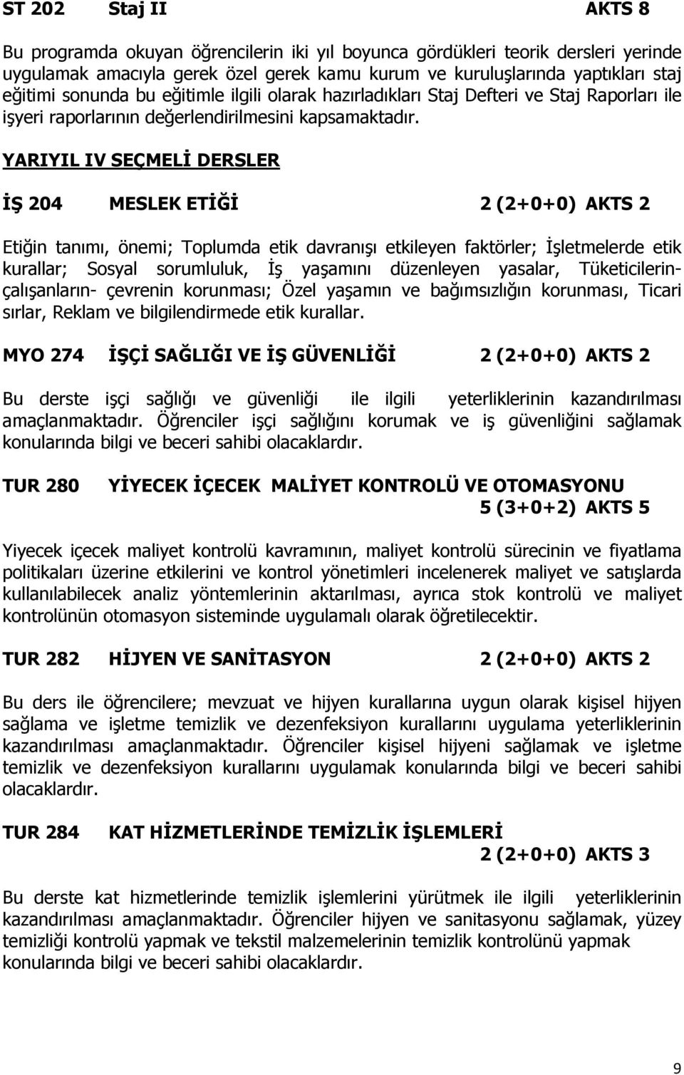 YARIYIL IV SEÇMELİ DERSLER İŞ 204 MESLEK ETİĞİ 2 (2+0+0) AKTS 2 Etiğin tanımı, önemi; Toplumda etik davranışı etkileyen faktörler; İşletmelerde etik kurallar; Sosyal sorumluluk, İş yaşamını