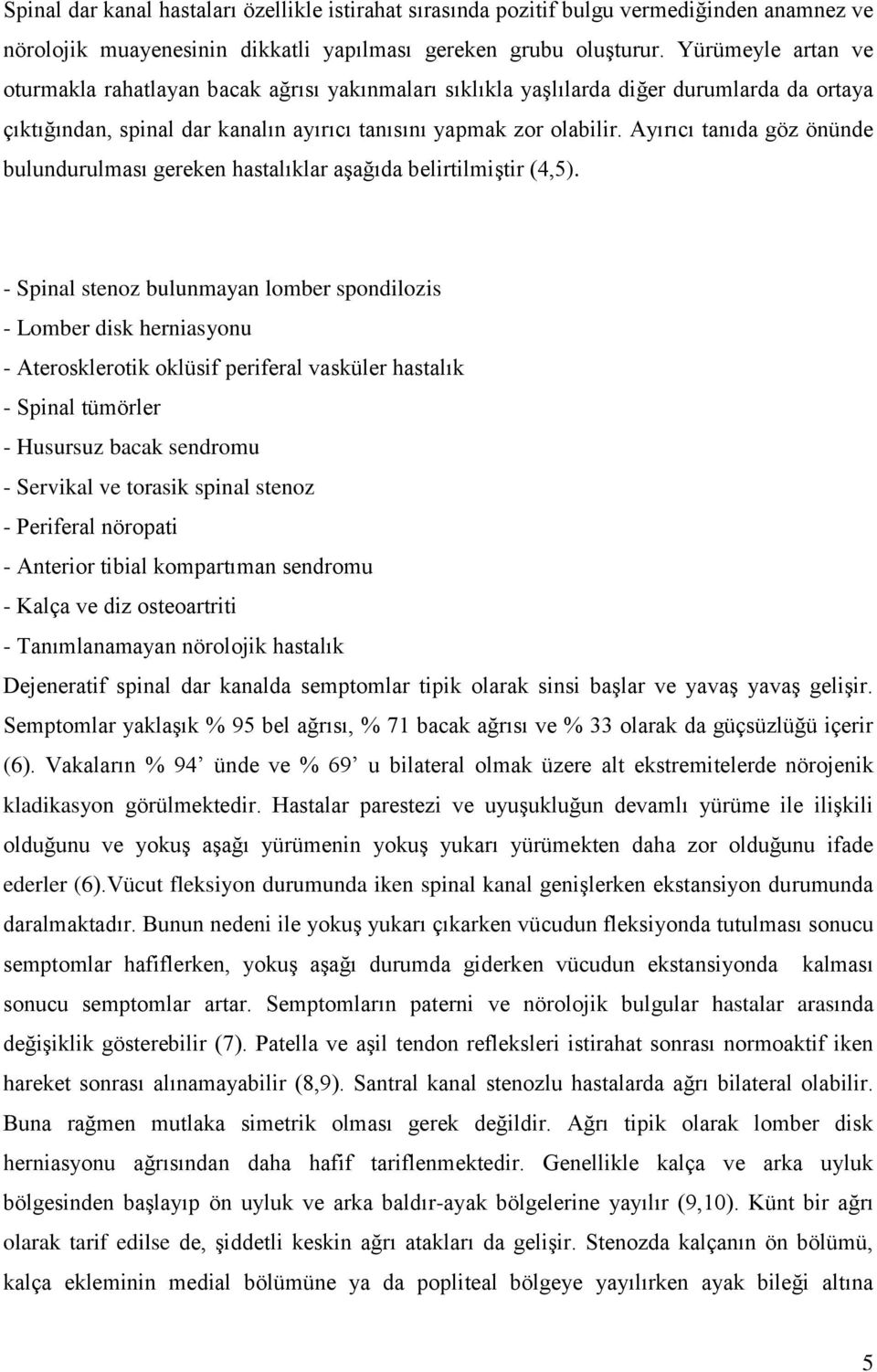 Ayırıcı tanıda göz önünde bulundurulması gereken hastalıklar aşağıda belirtilmiştir (4,5).