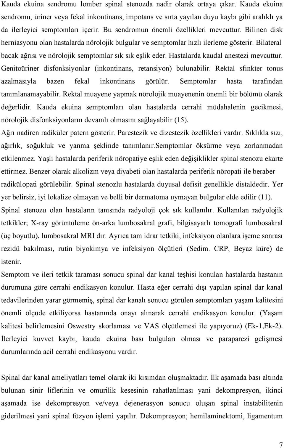 Bilinen disk herniasyonu olan hastalarda nörolojik bulgular ve semptomlar hızlı ilerleme gösterir. Bilateral bacak ağrısı ve nörolojik semptomlar sık sık eşlik eder.