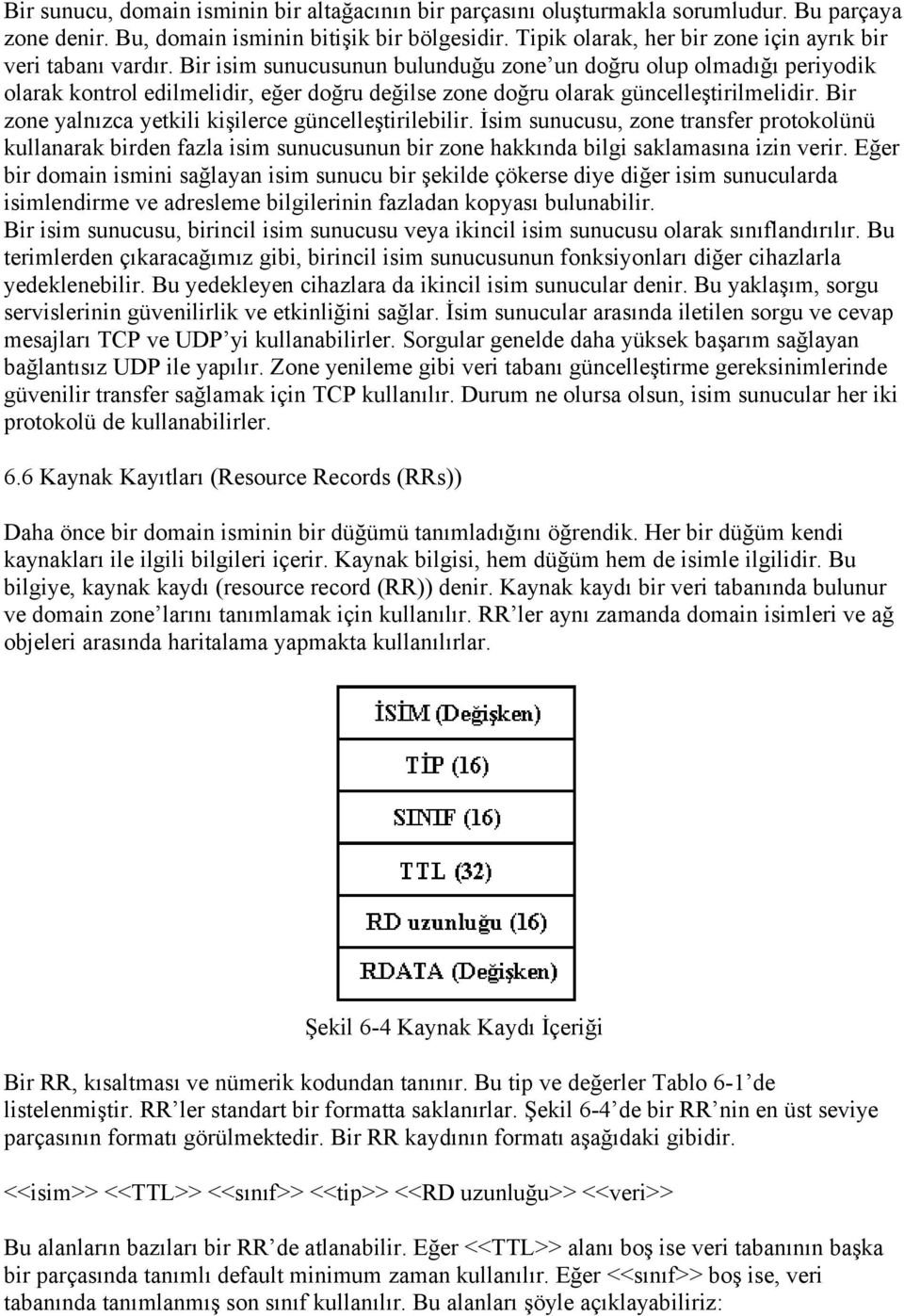 Bir isim sunucusunun bulunduğu zone un doğru olup olmadığı periyodik olarak kontrol edilmelidir, eğer doğru değilse zone doğru olarak güncelleştirilmelidir.