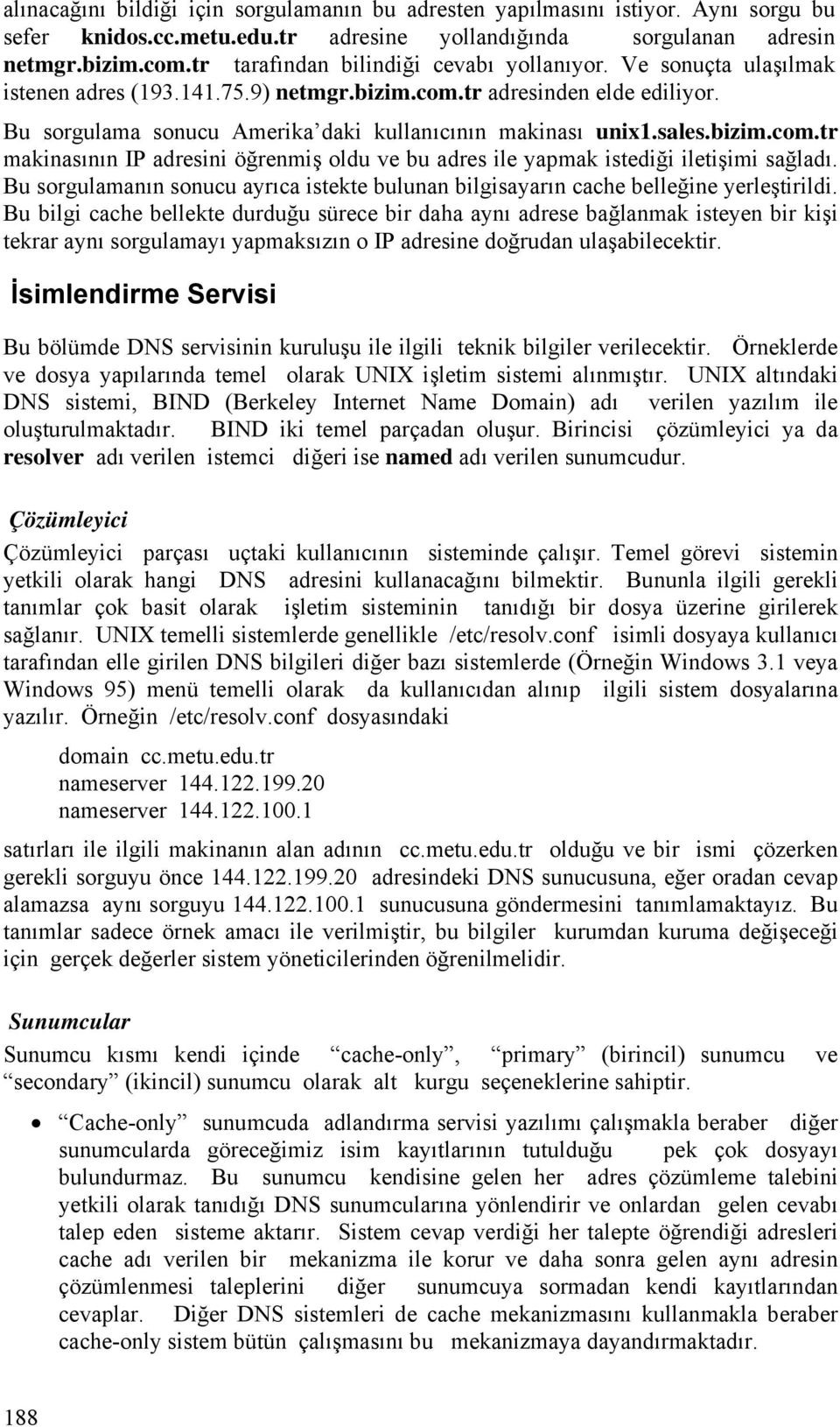 sales.bizim.com.tr makinasının IP adresini öğrenmiş oldu ve bu adres ile yapmak istediği iletişimi sağladı. Bu sorgulamanın sonucu ayrıca istekte bulunan bilgisayarın cache belleğine yerleştirildi.