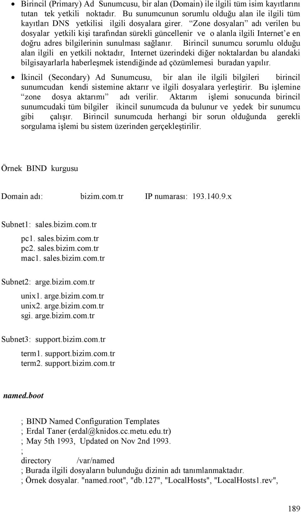 Zone dosyaları adı verilen bu dosyalar yetkili kişi tarafından sürekli güncellenir ve o alanla ilgili Internet e en doğru adres bilgilerinin sunulması sağlanır.