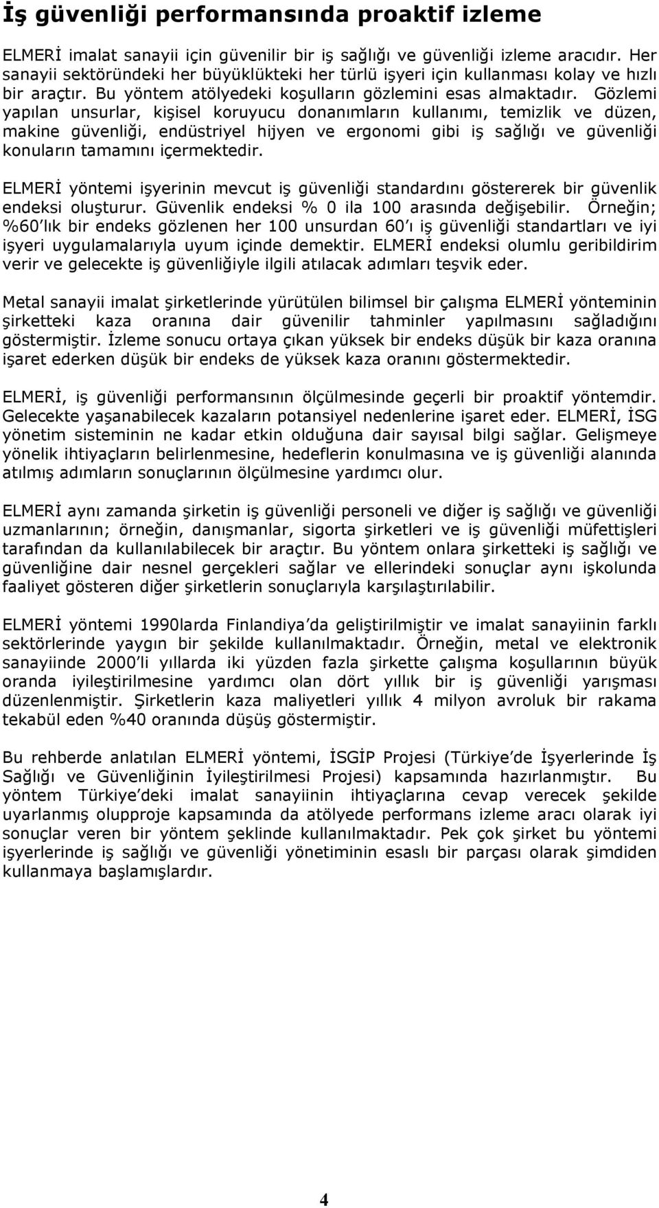 Gözlemi yapılan unsurlar, kişisel koruyucu donanımların kullanımı, temizlik ve düzen, makine güvenliği, endüstriyel hijyen ve ergonomi gibi iş sağlığı ve güvenliği konuların tamamını içermektedir.