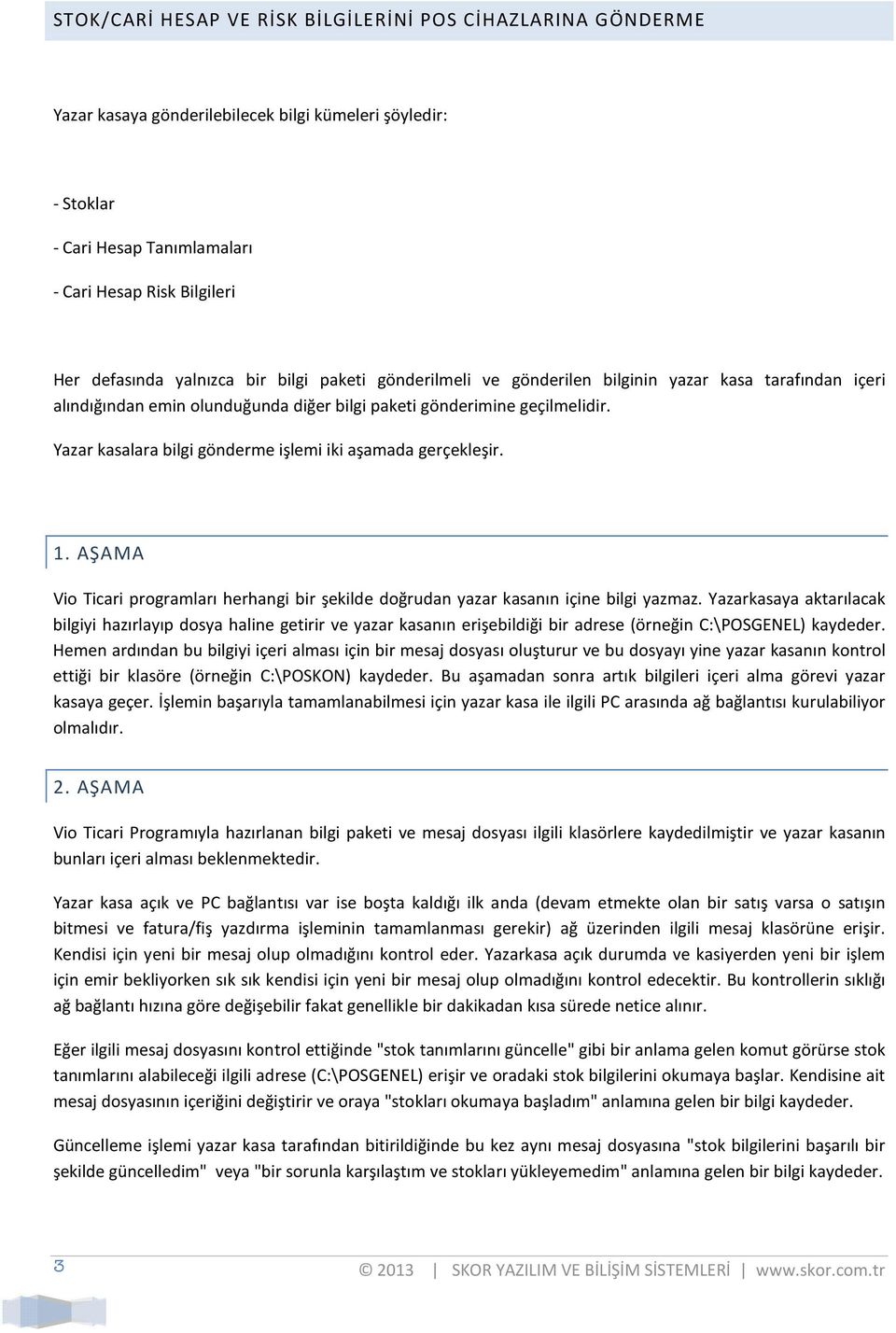 Yazar kasalara bilgi gönderme işlemi iki aşamada gerçekleşir. 1. AŞAMA Vio Ticari programları herhangi bir şekilde doğrudan yazar kasanın içine bilgi yazmaz.