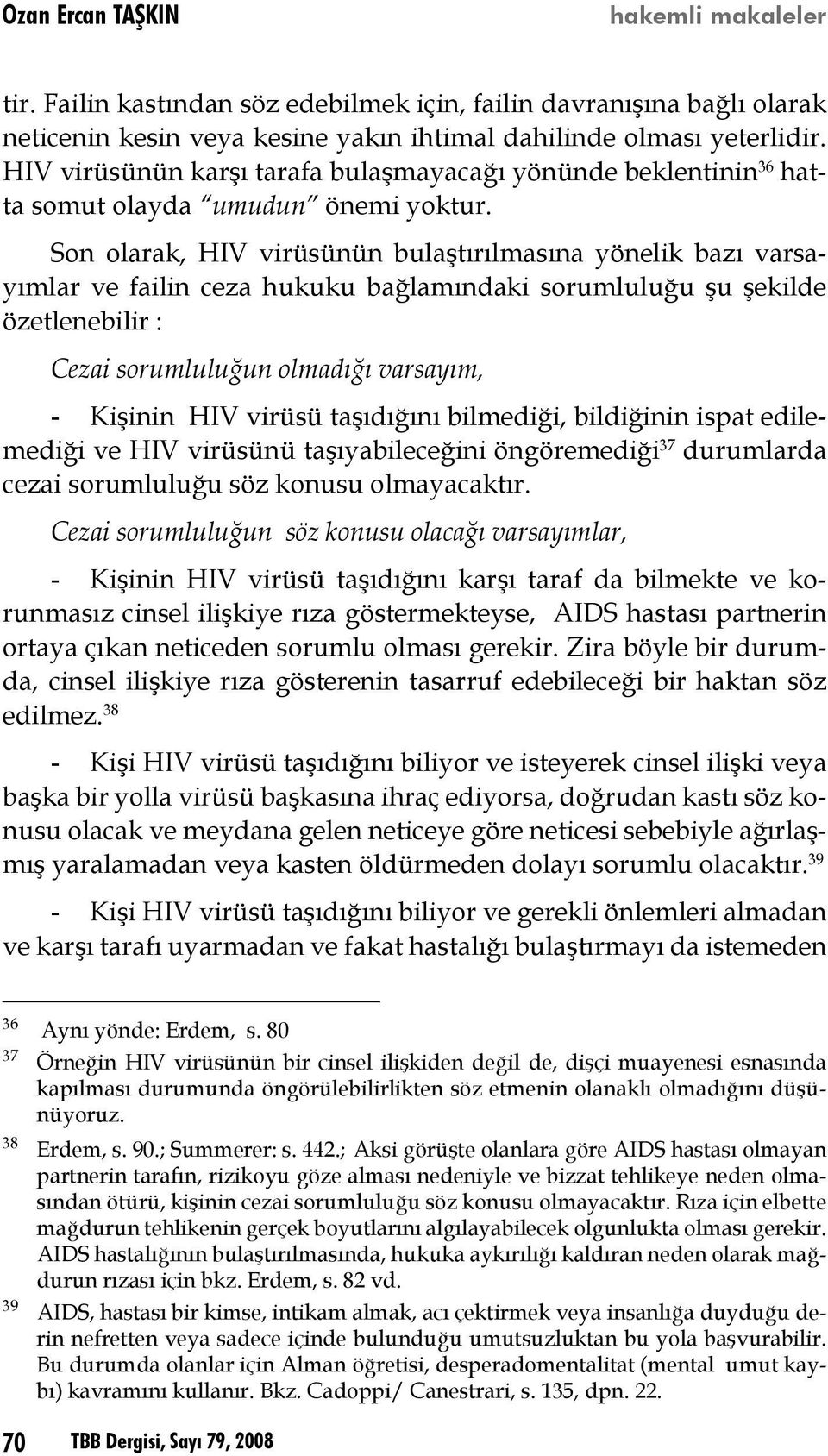 Son olarak, HIV virüsünün bulaştırılmasına yönelik bazı varsayımlar ve failin ceza hukuku bağlamındaki sorumluluğu şu şekilde özetlenebilir : Cezai sorumluluğun olmadığı varsayım, - Kişinin HIV