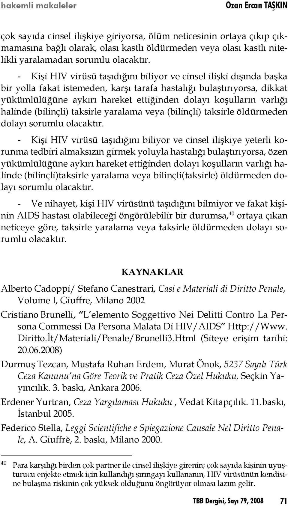 - Kişi HIV virüsü taşıdığını biliyor ve cinsel ilişki dışında başka bir yolla fakat istemeden, karşı tarafa hastalığı bulaştırıyorsa, dikkat yükümlülüğüne aykırı hareket ettiğinden dolayı koşulların