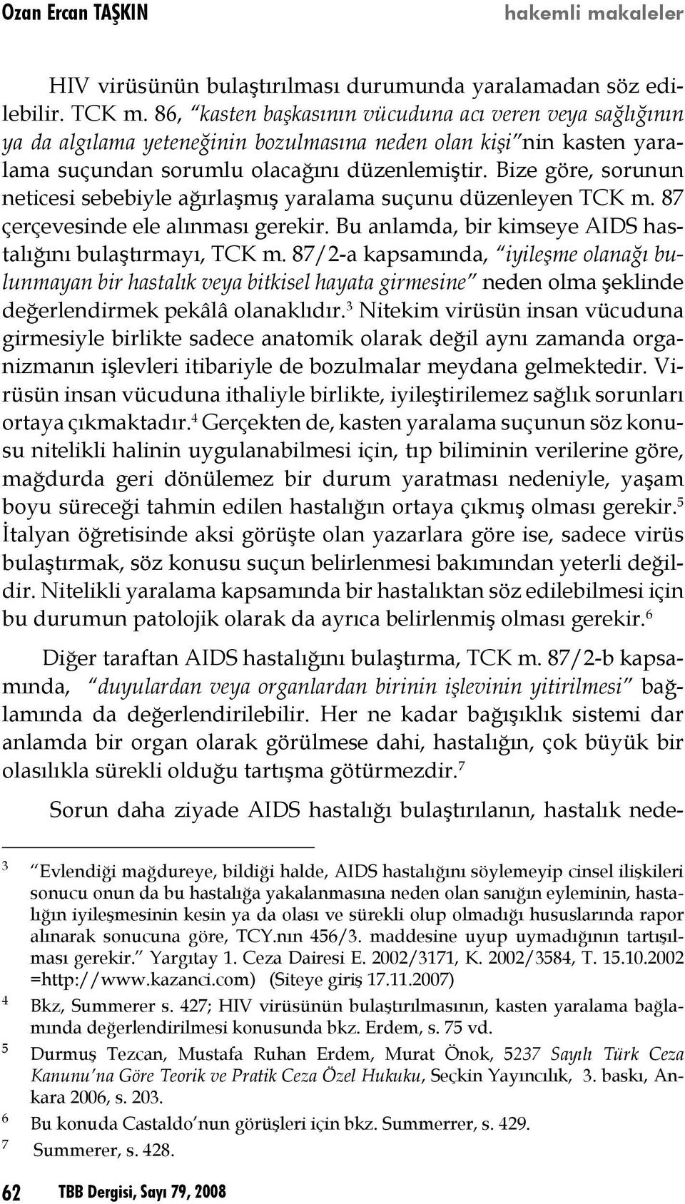 Bize göre, sorunun neticesi sebebiyle ağırlaşmış yaralama suçunu düzenleyen TCK m. 87 çerçevesinde ele alınması gerekir. Bu anlamda, bir kimseye AIDS hastalığını bulaştırmayı, TCK m.