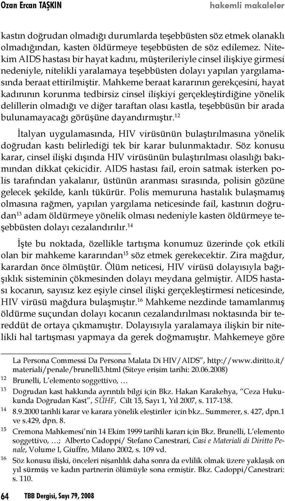 Mahkeme beraat kararının gerekçesini, hayat kadınının korunma tedbirsiz cinsel ilişkiyi gerçekleştirdiğine yönelik delillerin olmadığı ve diğer taraftan olası kastla, teşebbüsün bir arada