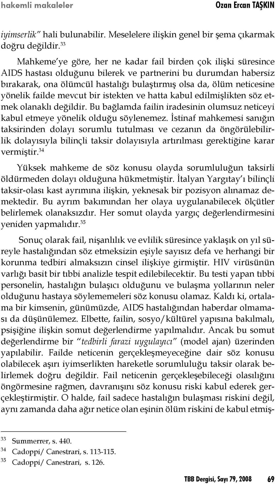 neticesine yönelik failde mevcut bir istekten ve hatta kabul edilmişlikten söz etmek olanaklı değildir. Bu bağlamda failin iradesinin olumsuz neticeyi kabul etmeye yönelik olduğu söylenemez.