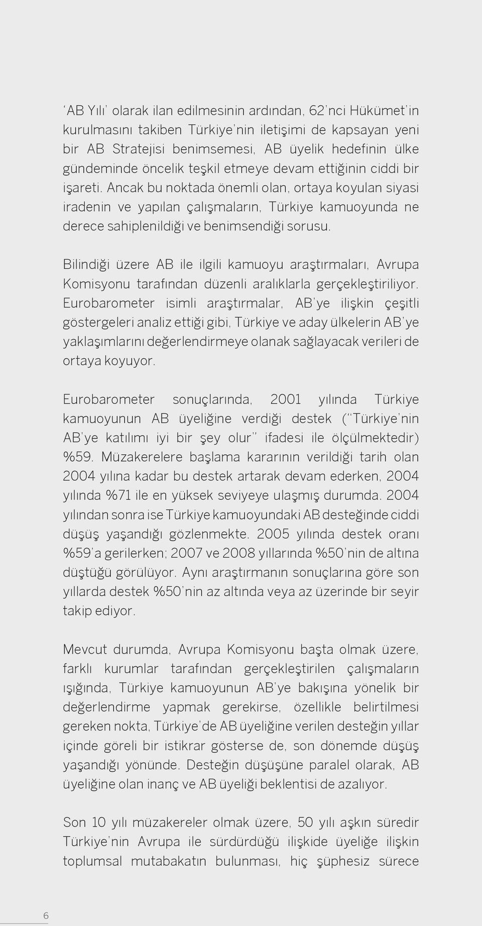 Ancak bu noktada önemli olan, ortaya koyulan siyasi iradenin ve yapılan çalışmaların, Türkiye kamuoyunda ne derece sahiplenildiği ve benimsendiği sorusu.