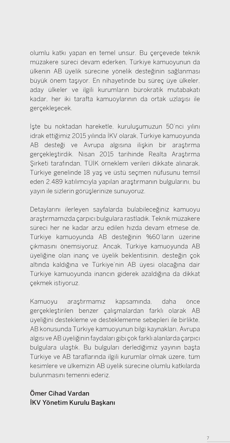İşte bu noktadan hareketle, kuruluşumuzun 50 nci yılını idrak ettiğimiz 2015 yılında İKV olarak, Türkiye kamuoyunda AB desteği ve Avrupa algısına ilişkin bir araştırma gerçekleştirdik.