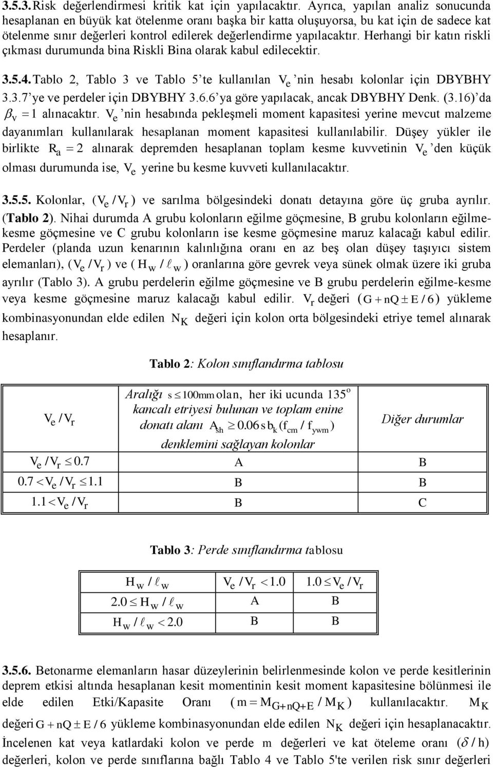 Herhangi bir katın riskli çıkması durumunda bina Riskli Bina olarak kabul edilecektir. 3.5.4. Tablo 2, Tablo 3 ve Tablo 5 te kullanılan V e nin hesabı kolonlar için DBYBHY 3.3.7 ye ve perdeler için DBYBHY 3.