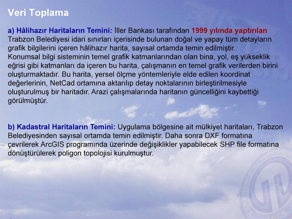 Konumsal bilgi sisteminin temel grafik katmanlarından olan bina, yol, eş yükseklik eğrisi gibi katmanları da içeren bu harita, çalışmanın en temel grafik verilerden birini oluşturmaktadır.