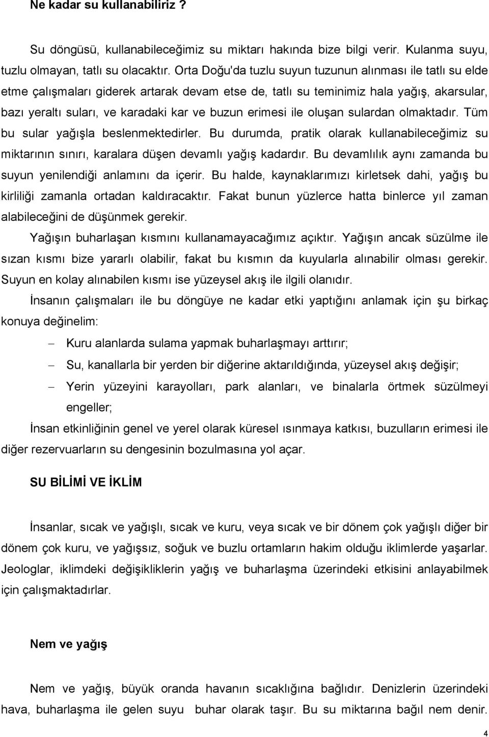 erimesi ile oluşan sulardan olmaktadır. Tüm bu sular yağışla beslenmektedirler. Bu durumda, pratik olarak kullanabileceğimiz su miktarının sınırı, karalara düşen devamlı yağış kadardır.