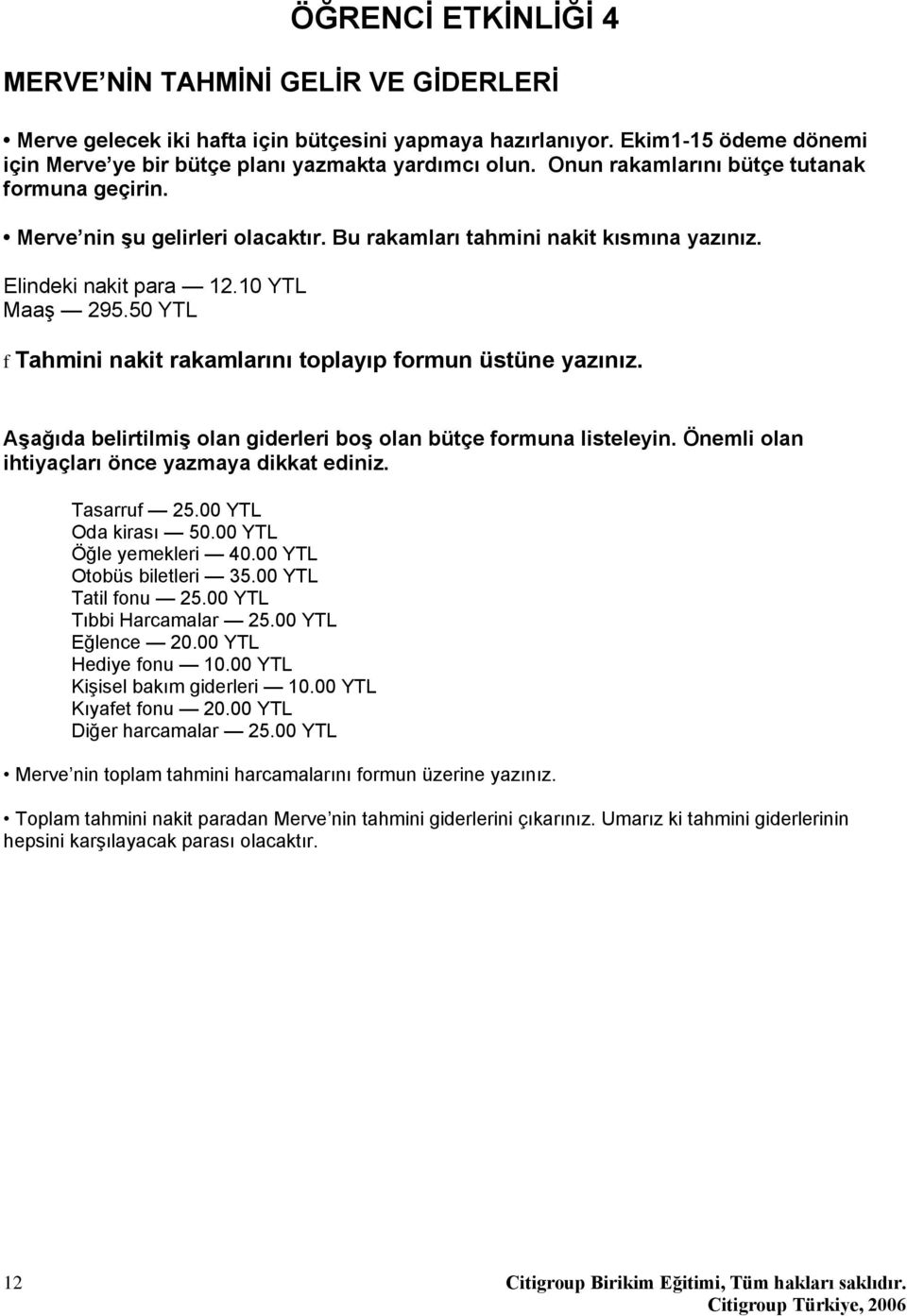 50 YTL f Tahmini nakit rakamlarını toplayıp formun üstüne yazınız. Aşağıda belirtilmiş olan giderleri boş olan bütçe formuna listeleyin. Önemli olan ihtiyaçları önce yazmaya dikkat ediniz.