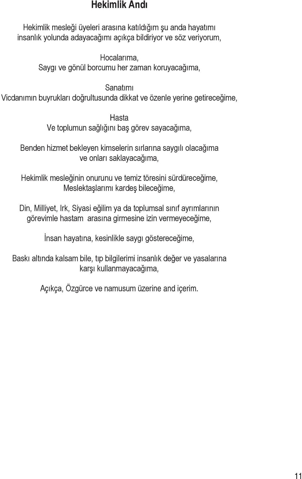 onları saklayacağıma, Hekimlik mesleğinin onurunu ve temiz töresini sürdüreceğime, Meslektaşlarımı kardeş bileceğime, Din, Milliyet, Irk, Siyasi eğilim ya da toplumsal sınıf ayrımlarının görevimle