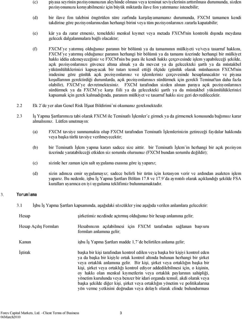 kapatabilir; kâr ya da zarar etmeniz, temeldeki menkul kıymet veya metada FXCM'nin kontrolü dışında meydana gelecek dalgalanmalara bağlı olacaktır; FXCM ye yatırmış olduğunuz paranın bir bölümü ya da