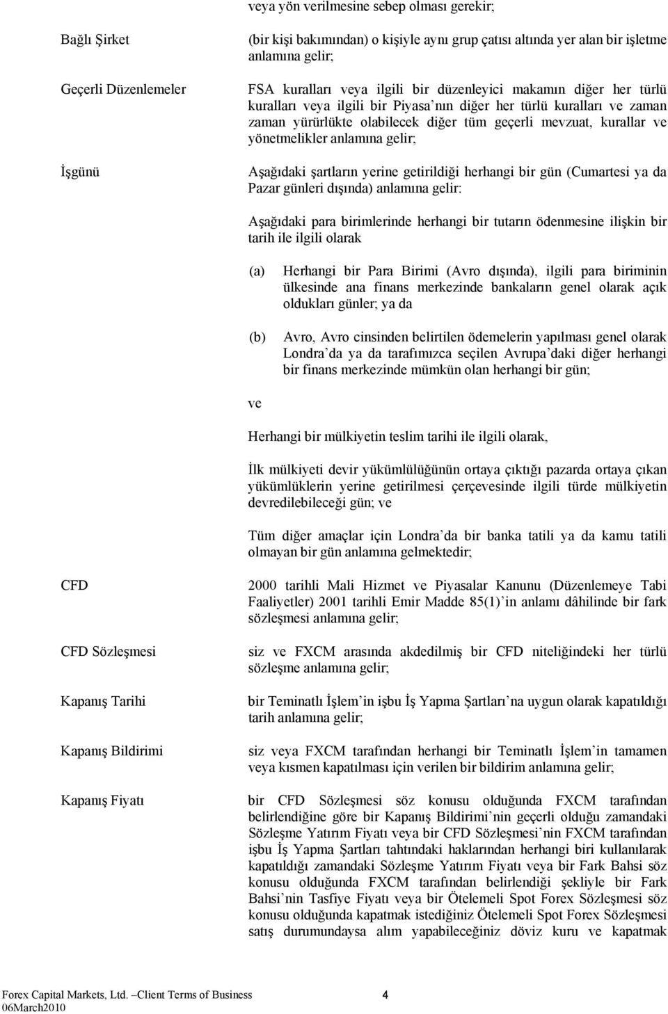 anlamına gelir; Aşağıdaki şartların yerine getirildiği herhangi bir gün (Cumartesi ya da Pazar günleri dışında) anlamına gelir: Aşağıdaki para birimlerinde herhangi bir tutarın ödenmesine ilişkin bir