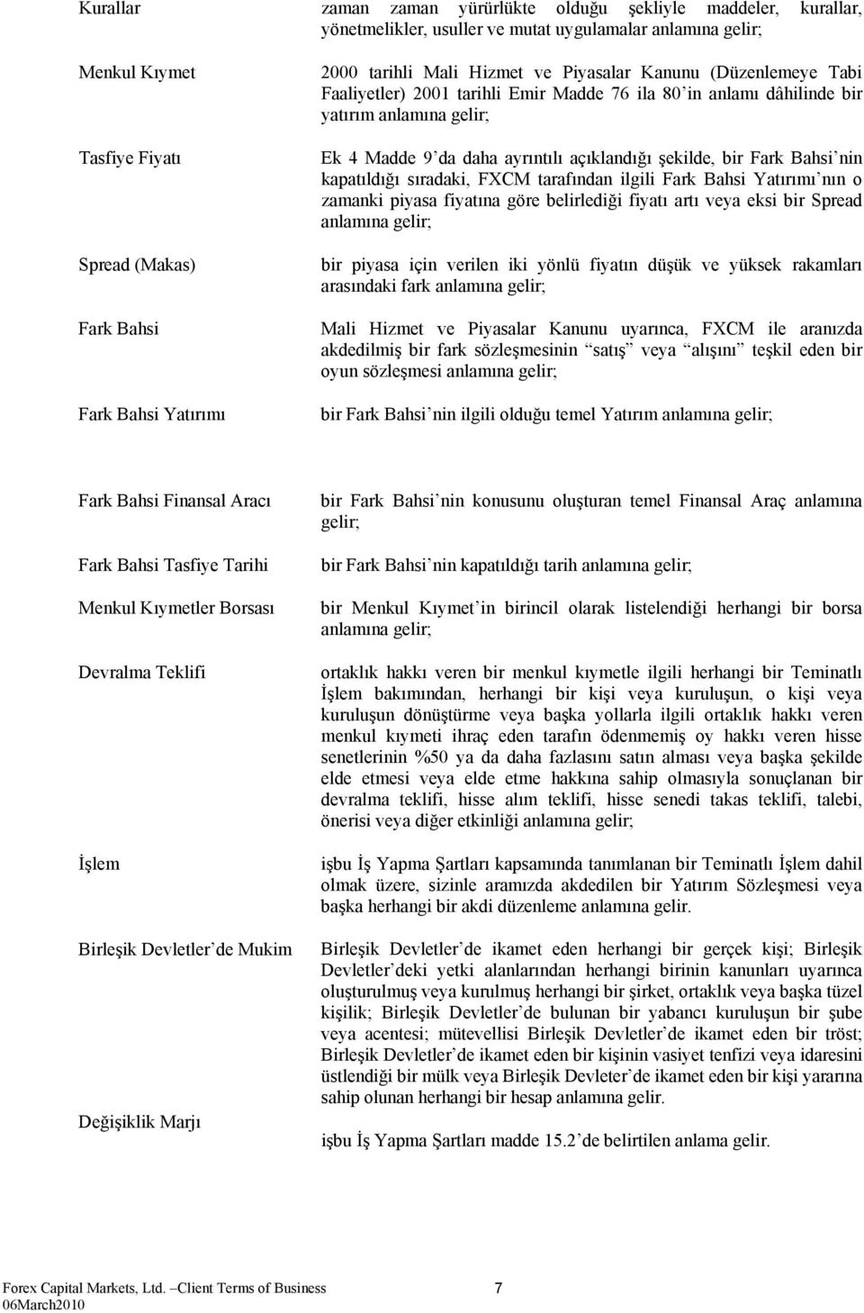 açıklandığı şekilde, bir Fark Bahsi nin kapatıldığı sıradaki, FXCM tarafından ilgili Fark Bahsi Yatırımı nın o zamanki piyasa fiyatına göre belirlediği fiyatı artı veya eksi bir Spread anlamına