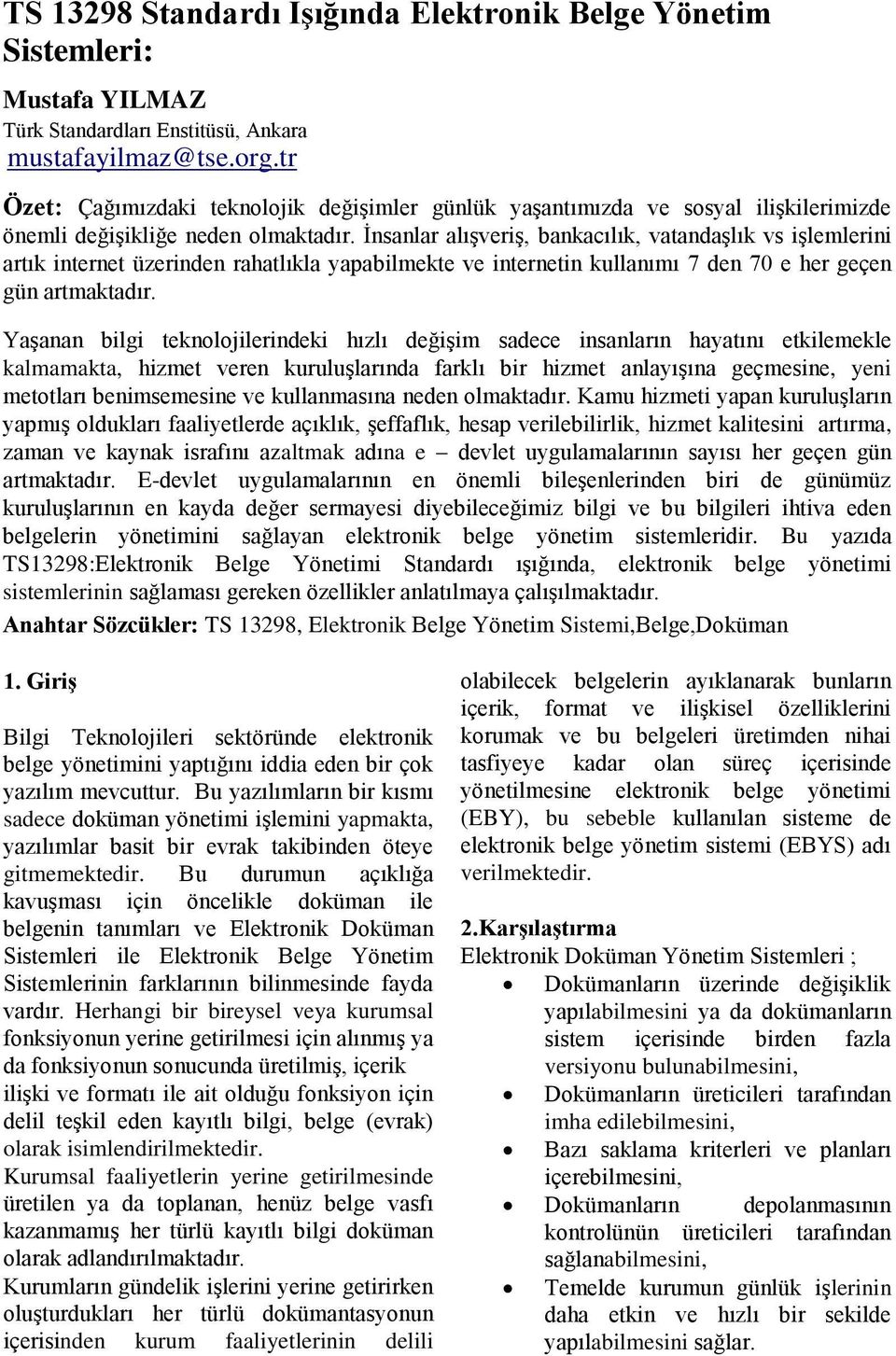 İnsanlar alışveriş, bankacılık, vatandaşlık vs işlemlerini artık internet üzerinden rahatlıkla yapabilmekte ve internetin kullanımı 7 den 70 e her geçen gün artmaktadır.