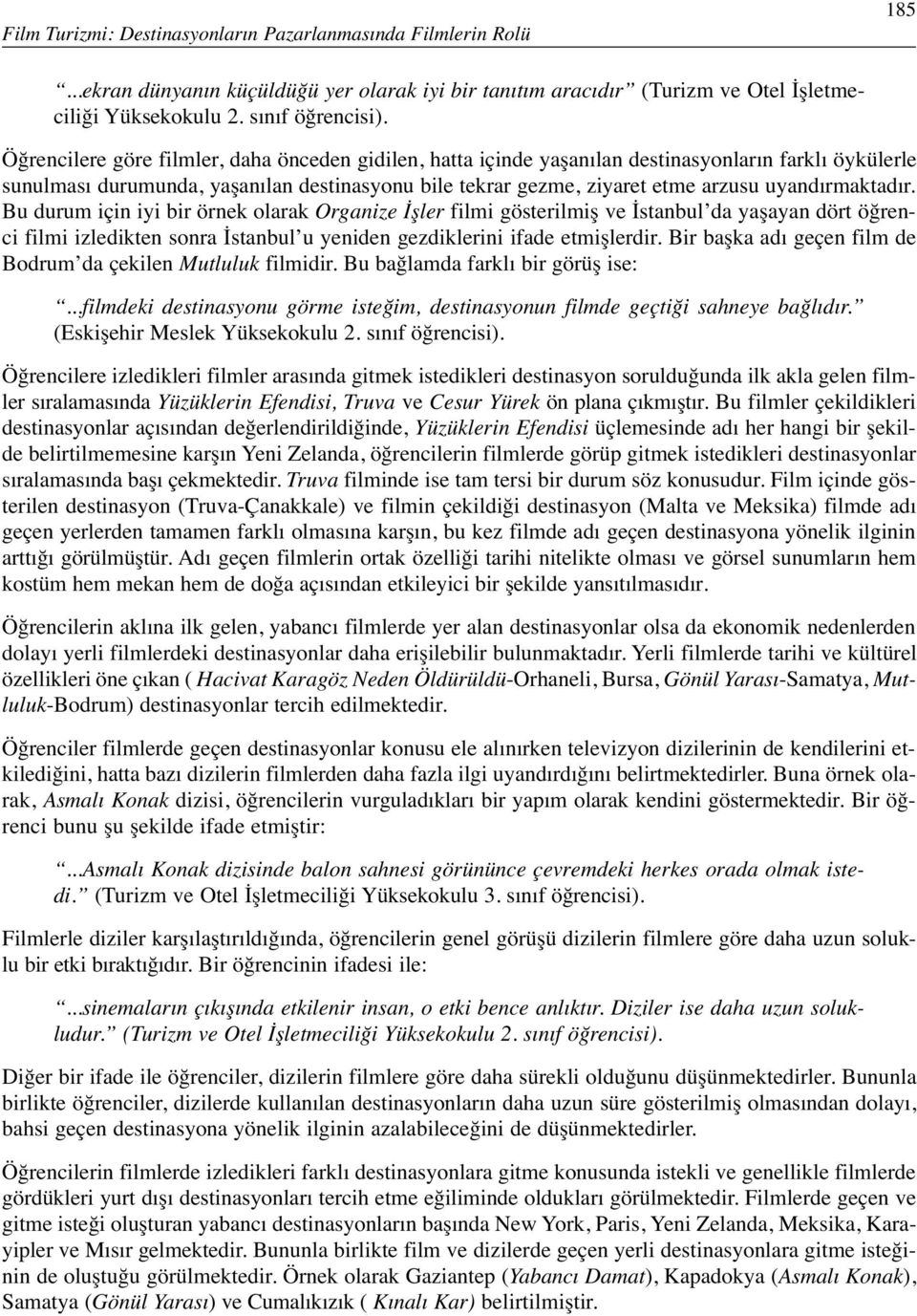 uyandırmaktadır. Bu durum için iyi bir örnek olarak Organize İşler filmi gösterilmiş ve İstanbul da yaşayan dört öğrenci filmi izledikten sonra İstanbul u yeniden gezdiklerini ifade etmişlerdir.