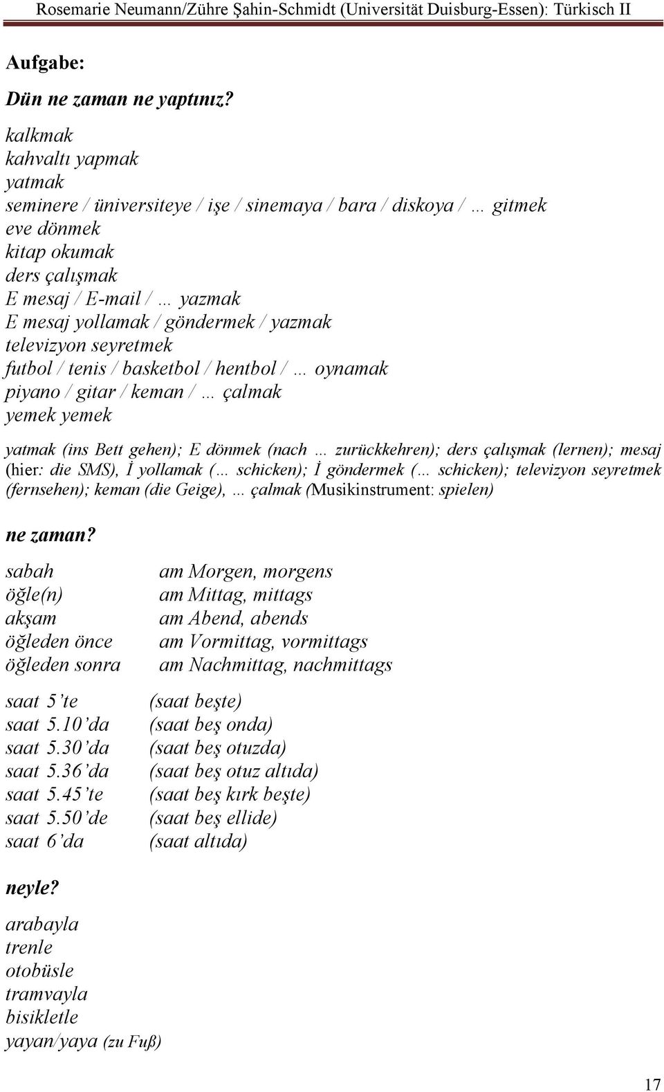 televizyon seyretmek futbol / tenis / basketbol / hentbol / oynamak piyano / gitar / keman / çalmak yemek yemek yatmak (ins Bett gehen); E dönmek (nach zurückkehren); ders çalışmak (lernen); mesaj