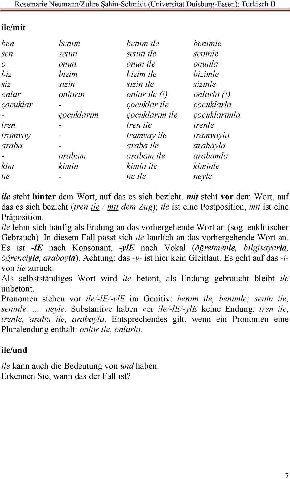 kimin ile kiminle ne - ne ile neyle ile steht hinter dem Wort, auf das es sich bezieht, mit steht vor dem Wort, auf das es sich bezieht (tren ile / mit dem Zug); ile ist eine Postposition, mit ist