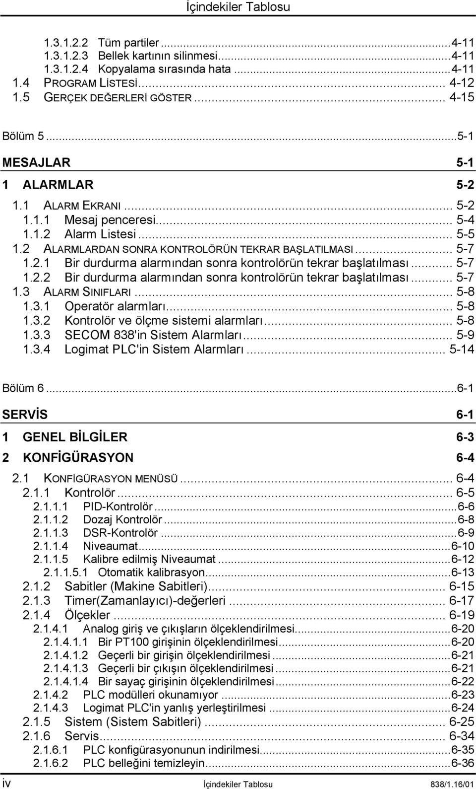 .. 5-7 1.2.2 Bir durdurma alarmõndan sonra kontrolörün tekrar başlatõlmasõ... 5-7 1.3 ALARM SINIFLARI... 5-8 1.3.1 Operatör alarmlarõ... 5-8 1.3.2 Kontrolör ve ölçme sistemi alarmlarõ... 5-8 1.3.3 SECOM 838'in Sistem Alarmlarõ.