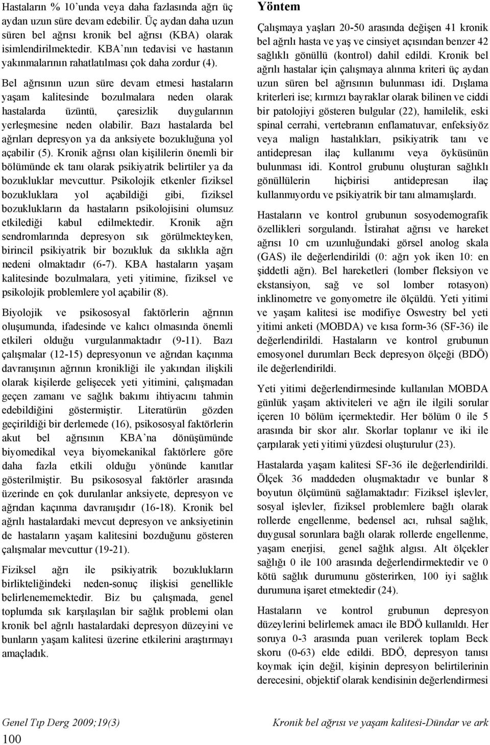 Bel ağrısının uzun süre devam etmesi hastaların yaşam kalitesinde bozulmalara neden olarak hastalarda üzüntü, çaresizlik duygularının yerleşmesine neden olabilir.