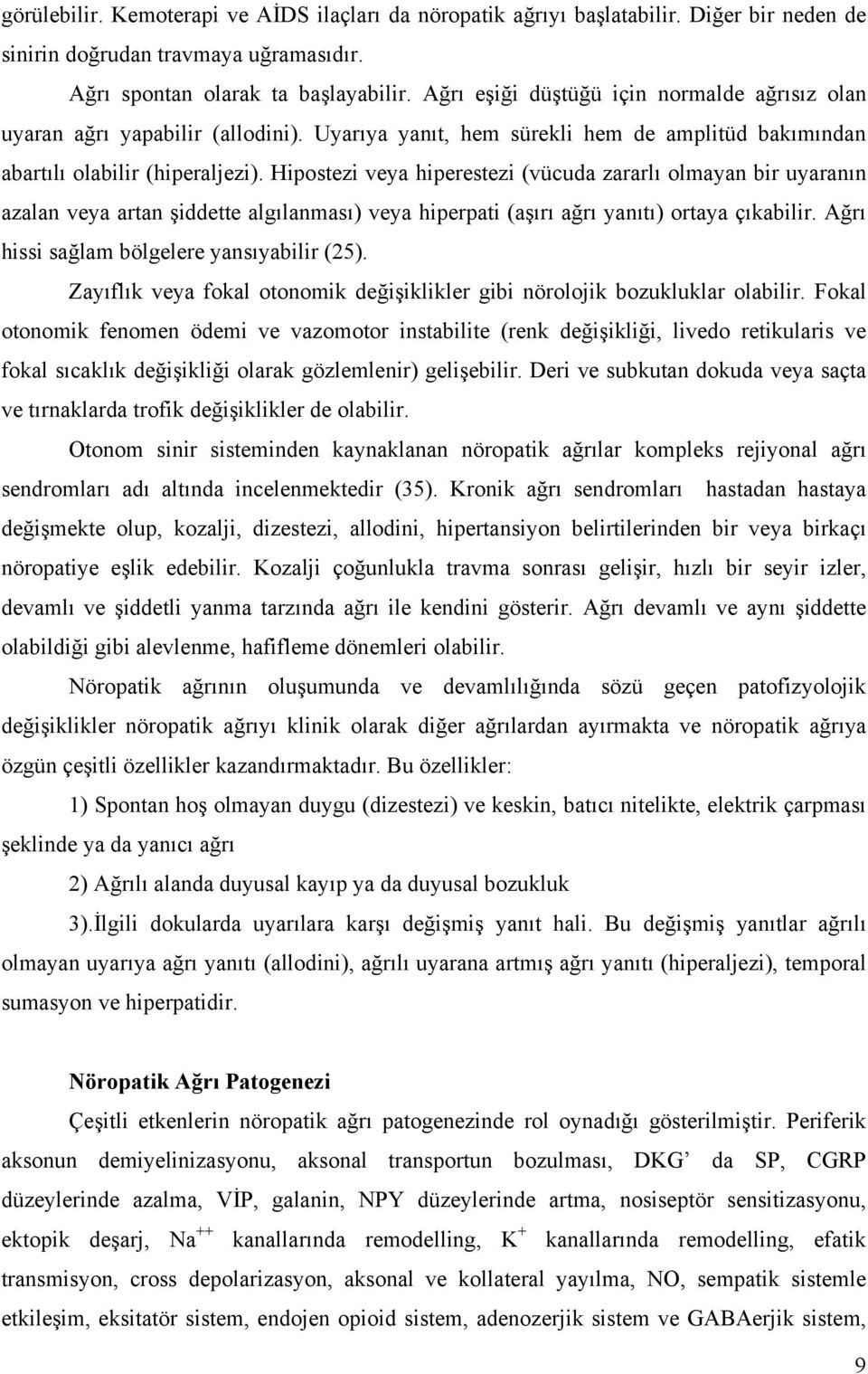 Hipostezi veya hiperestezi (vücuda zararlı olmayan bir uyaranın azalan veya artan şiddette algılanması) veya hiperpati (aşırı ağrı yanıtı) ortaya çıkabilir.