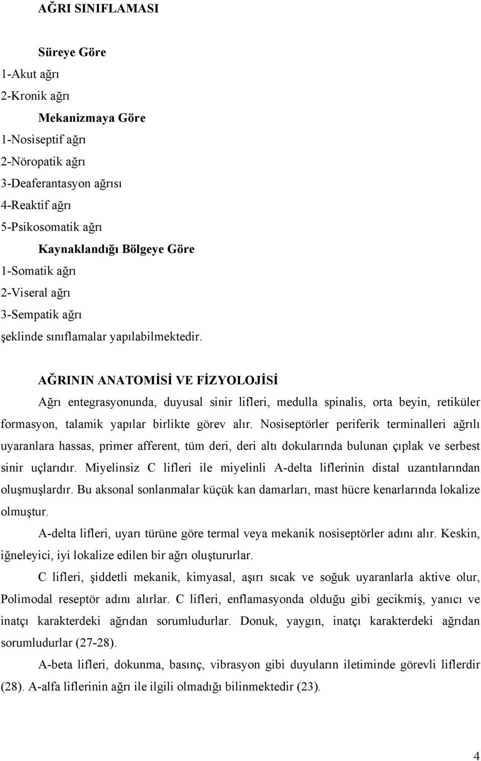 AĞRININ ANATOMİSİ VE FİZYOLOJİSİ Ağrı entegrasyonunda, duyusal sinir lifleri, medulla spinalis, orta beyin, retiküler formasyon, talamik yapılar birlikte görev alır.