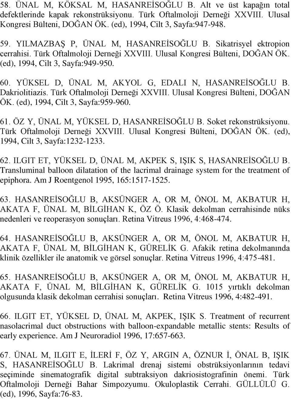 (ed), 1994, Cilt 3, Sayfa:949-950. 60. YÜKSEL D, ÜNAL M, AKYOL G, EDALI N, HASANREİSOĞLU B. Dakriolitiazis. Türk Oftalmoloji Derneği XXVIII. Ulusal Kongresi Bülteni, DOĞAN ÖK.