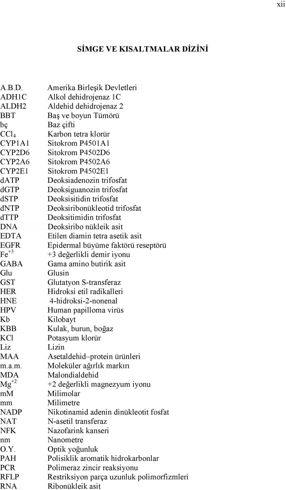 Amerika Birleşik Devletleri ADH1C Alkol dehidrojenaz 1C ALDH2 Aldehid dehidrojenaz 2 BBT Baş ve boyun Tümörü bç Baz çifti CCl 4 Karbon tetra klorür CYP1A1 Sitokrom P4501A1 CYP2D6 Sitokrom P4502D6